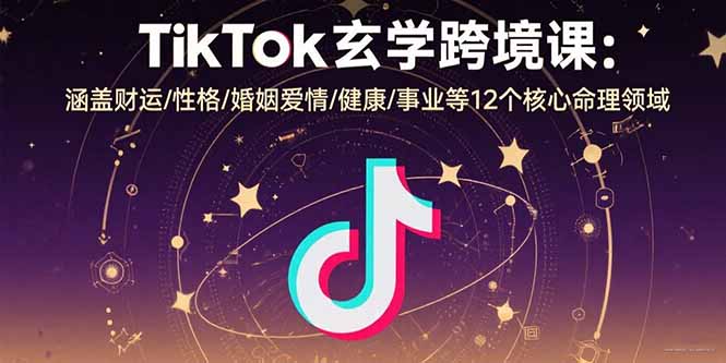 TikTok玄学跨境课:涵盖财运/性格/婚姻爱情/健康/事业等12个核心命理领域-福源网创资源站