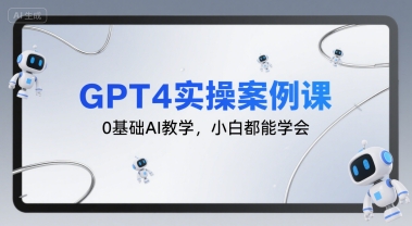 GPT4实操案例课，0基础AI教学，小白都能学会-福源网创资源站