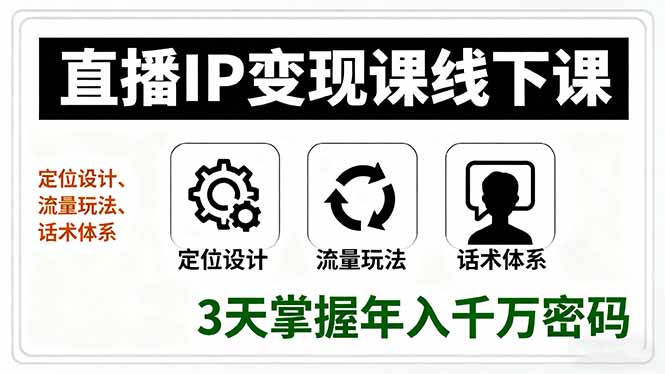 直播IP变现课线下课，定位设计、流量玩法、话术体系，3天掌握年入千万密码-福源网创资源站