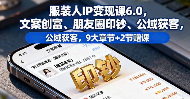 服装人IP变现课6.0,文案创富、朋友圈印钞、公域获客,9大章节+2节赠课-福源网创资源站