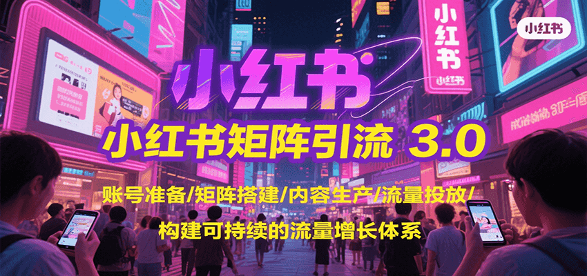 小红书矩阵引流3.0，账号准备/矩阵搭建/内容生产/流量投放/构建可持续的流量增长体系-福源网创资源站