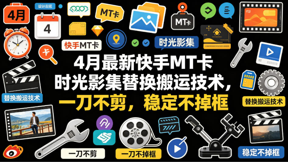 4月最新快手MT卡时光影集替换搬运技术，一刀不剪，稳定不掉框-福源网创资源站