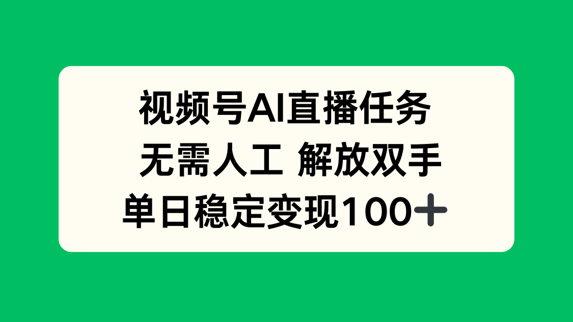 视频号AI直播任务，无需人工，解放双手，当天变现100+-福源网创资源站