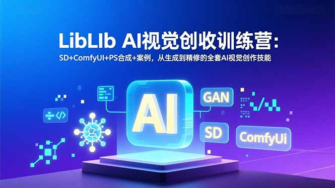 LibLIb AI视觉创收训练营：SD+ComfyUI+PS合成+案例，从生成到精修的全套AI视觉创作技能-福源网创资源站