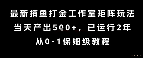 最新捕鱼打金工作室矩阵玩法,当天产出5张+,已运行2年,从0-1保姆级教程【揭秘】-福源网创资源站