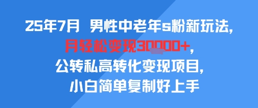 25年7月男性中老年s粉新玩法,月轻松变现3W+,公转私高转化变现项目,小白简单复制好上手-福源网创资源站