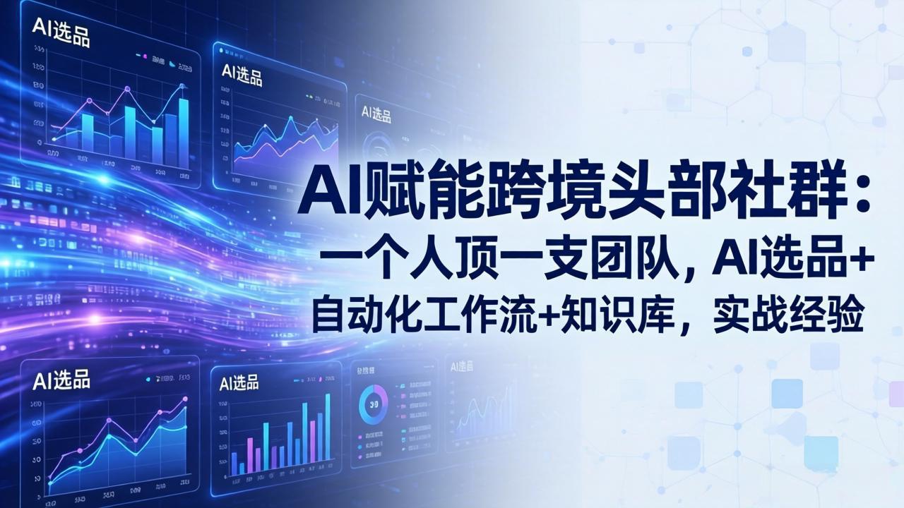 AI赋能跨境头部社群：一个人顶一支团队，AI选品+自动化工作流+知识库，实战经验-更新3月-福源网创资源站