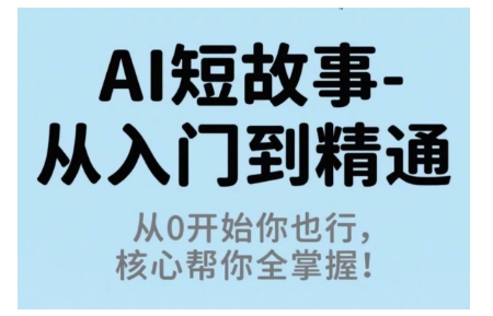 AI短故事从入门到精通，从0开始你也行，核心帮你全掌握-福源网创资源站