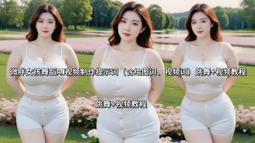 微胖女孩舞蹈AI视频制作提示词(含绘图词、视频词) 跳舞+视频教程-福源网创资源站