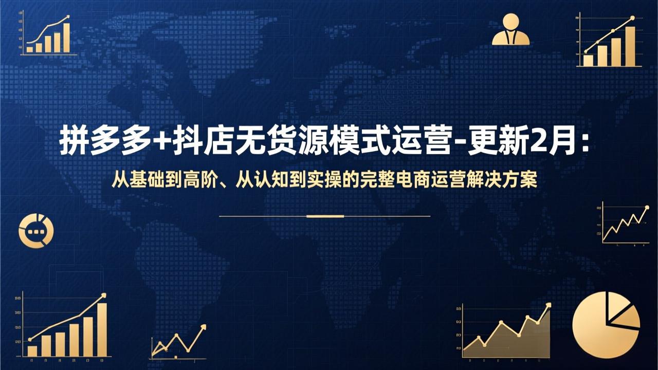 拼多多+抖店无货源模式运营-更新2月：从基础到高阶、从认知到实操的完整电商运营解决方案-福源网创资源站