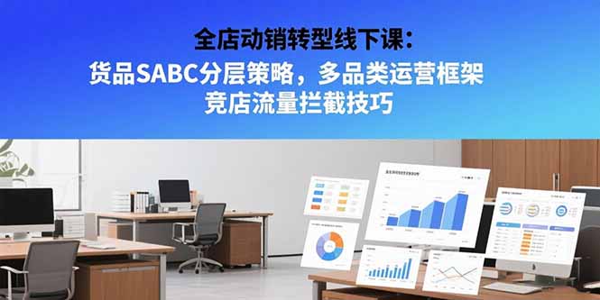 全店动销转型线下课：货品SABC分层策略，多品类运营框架 竞店流量拦截技巧-福源网创资源站