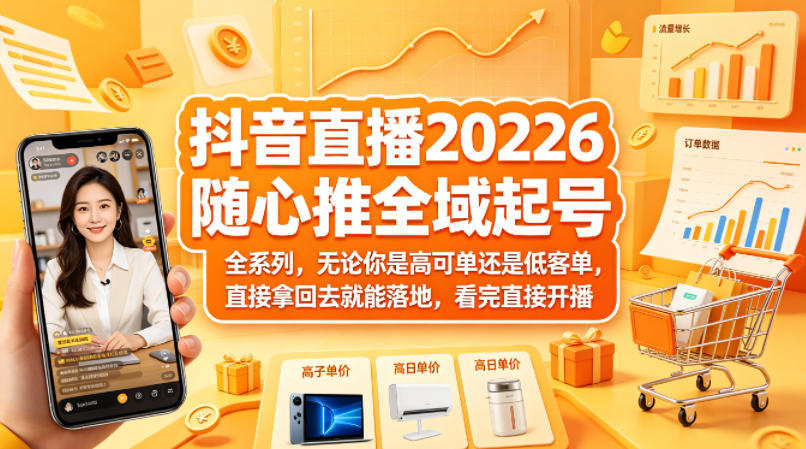 抖音直播2026随心推全域起号全系列，无论你是高可单还是低客单，直接拿回去就能落地，看完直接开播-福源网创资源站