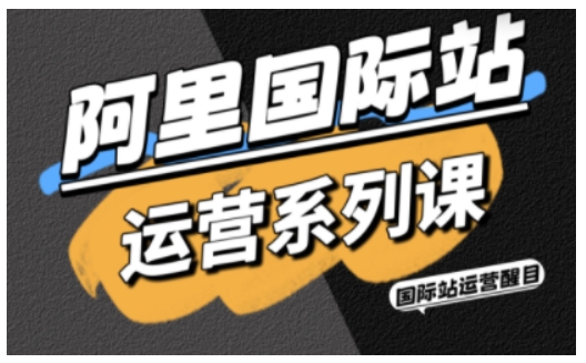 阿里国际站运营系列课，涵盖精准引流、直通车与全站推实战SOP，搭配AI效率工具包与高阶增长玩法-福源网创资源站