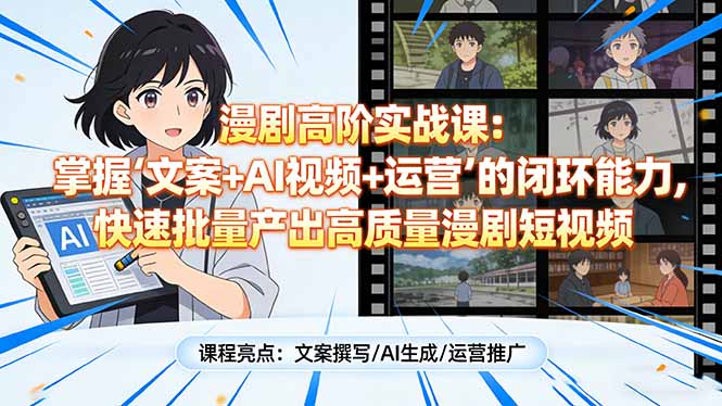 漫剧高阶实战课：掌握“文案+AI视频+运营”的闭环能力，快速批量产出高质量漫剧短视频-福源网创资源站