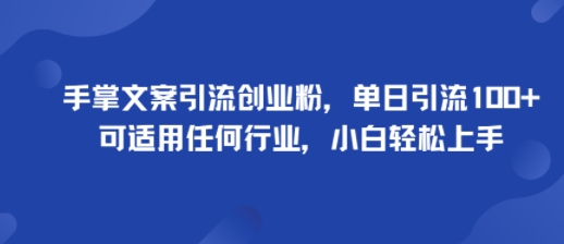手掌文案引流创业粉，单日引流100+，可适用任何行业，小白轻松上手-福源网创资源站
