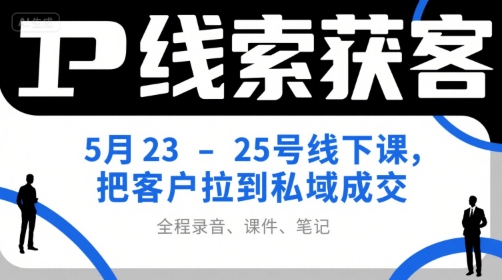 IP线索获客5月23-25号线下课，把客户拉到私域成交(录音+课件+笔记)-福源网创资源站