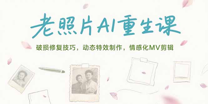 老照片AI重生课，破损修复技巧，动态特效制作，情感化MV剪辑-福源网创资源站