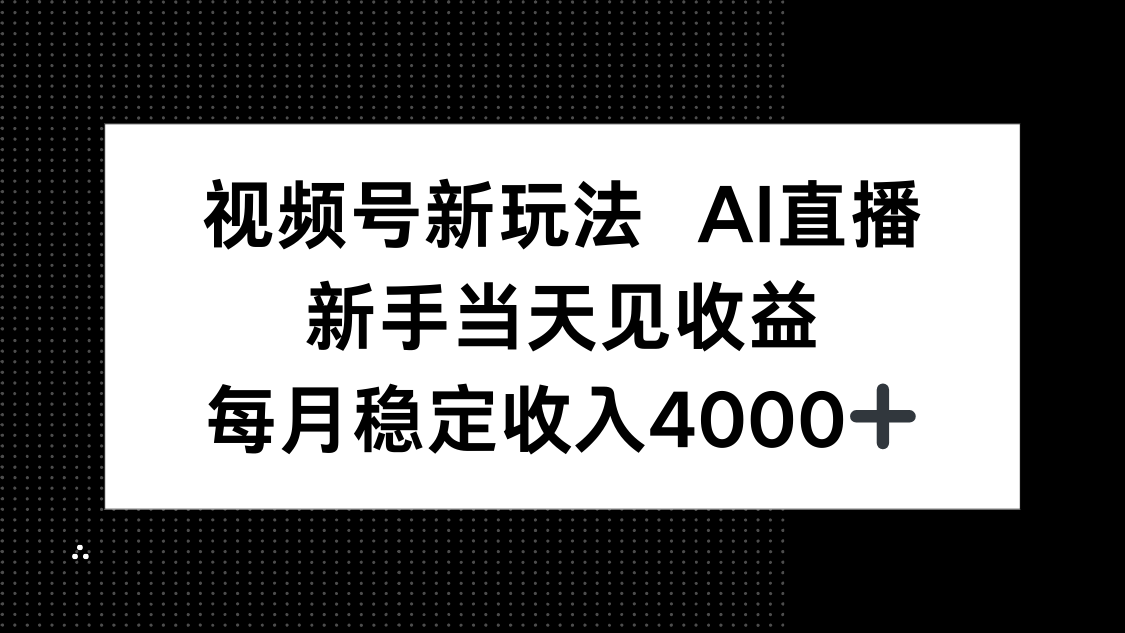 视频号新玩法AI直播，新手小白当天见收益，月入4000+-福源网创资源站