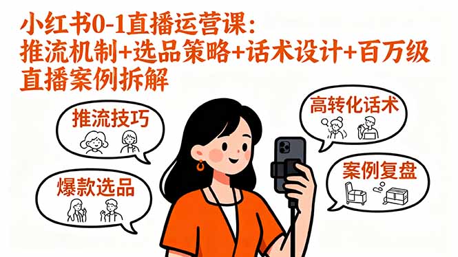 小红书0-1直播运营课：推流机制+选品策略+话术设计+百万级直播案例拆解-福源网创资源站