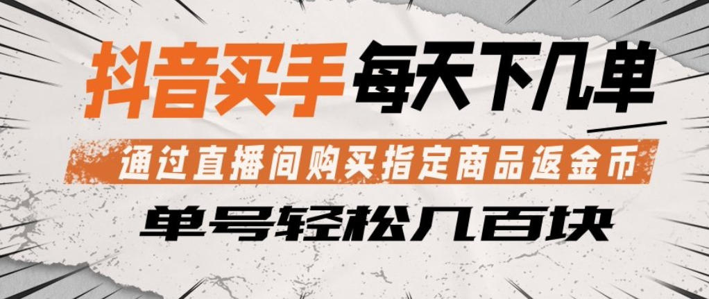 抖音买手通过直播间购买指定商品返金币，每天几单，轻松日入几张【揭秘】-福源网创资源站