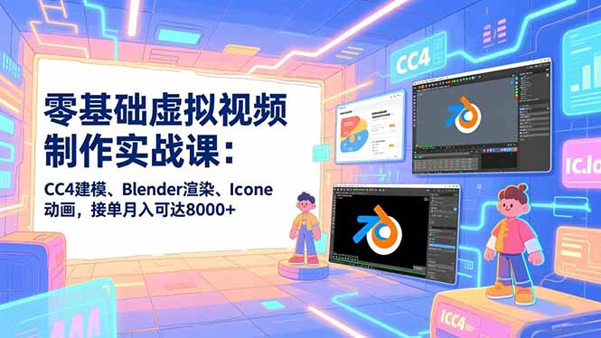 零基础虚拟视频制作实战课：CC4建模、Blender渲染、Iclone动画，接单月入可达8000+-福源网创资源站