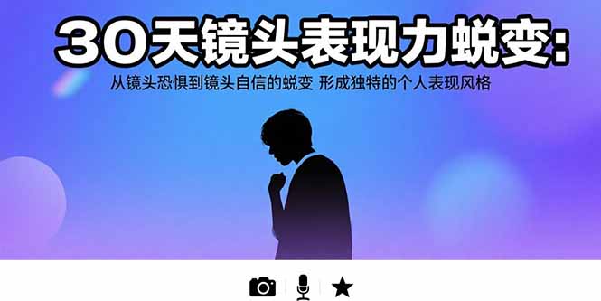 30天镜头表现力蜕变：从镜头恐惧到镜头自信的蜕变 形成独特的个人表现风格-福源网创资源站
