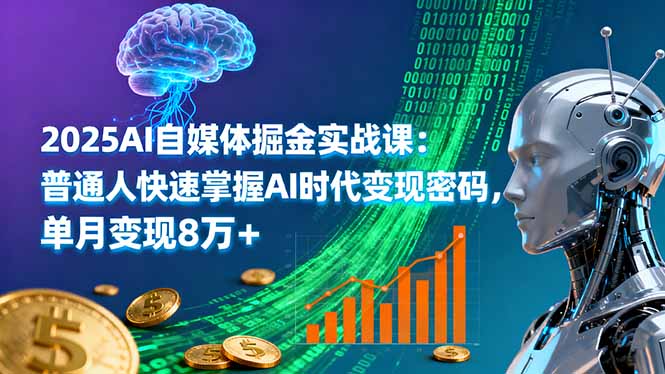 2025AI自媒体掘金实战课：普通人快速掌握AI时代变现密码，单月变现8万+-福源网创资源站