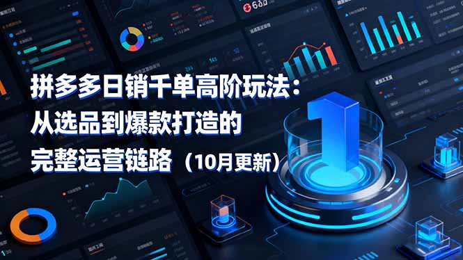 拼多多日销千单高阶玩法：从选品到爆款打造的完整运营链路(10月更新-福源网创资源站