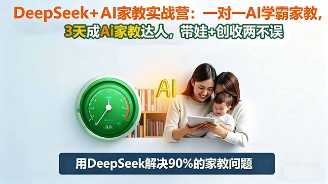 DeepSeek+AI家教实战营：1对1AI学霸家教,3天成Ai家教达人,带娃+创收两不误-福源网创资源站