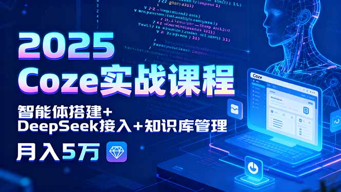 2025 Coze实战课程，智能体搭建+DeepSeek接入+知识库管理，月入5万-福源网创资源站