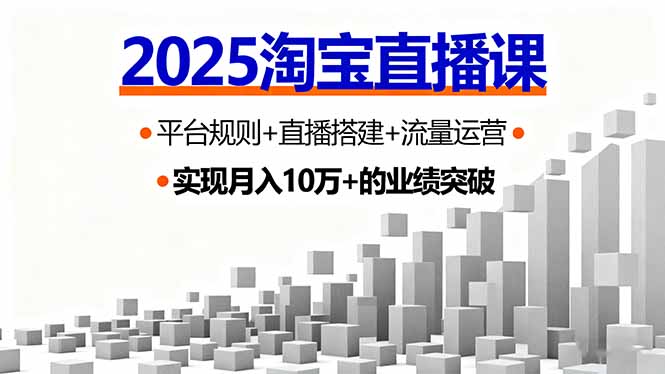 2025淘宝直播课，平台规则+直播搭建+流量运营，首播GMV破3万-福源网创资源站