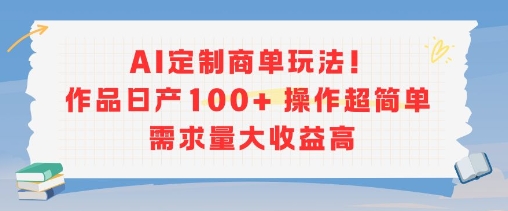 AI定制商单玩法，作品日产100+操作超简单，需求量大收益高-福源网创资源站