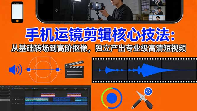 手机运镜 剪辑核心技法：从基础转场到高阶抠像，独立产出专业级高清短视频-福源网创资源站