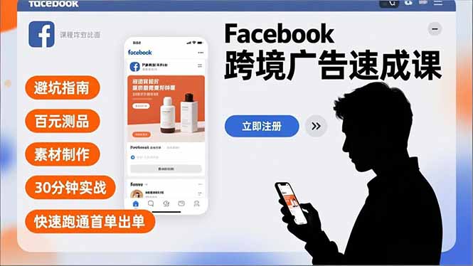 Facebook跨境广告速成课，避坑指南、百元测品、素材制作，30分钟实战，快速跑通首单出单-福源网创资源站