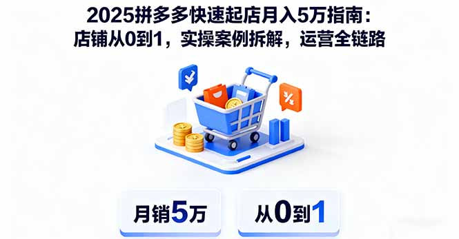 2025拼多多快速起店月入5万指南：店铺从0到1，实操案例拆解，运营全链路-福源网创资源站