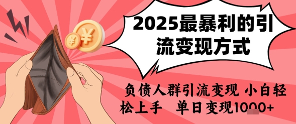 2025年最暴利的引流变现方式，负债人群引流变现，小白轻松上手，日入1k-福源网创资源站