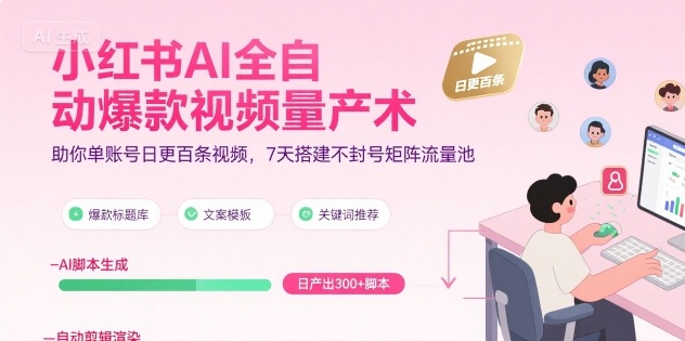 小红书AI全自动爆款视频量产术，助你单账号日更百条视频，7天搭建不封号矩阵流量池(更新8月)-福源网创资源站