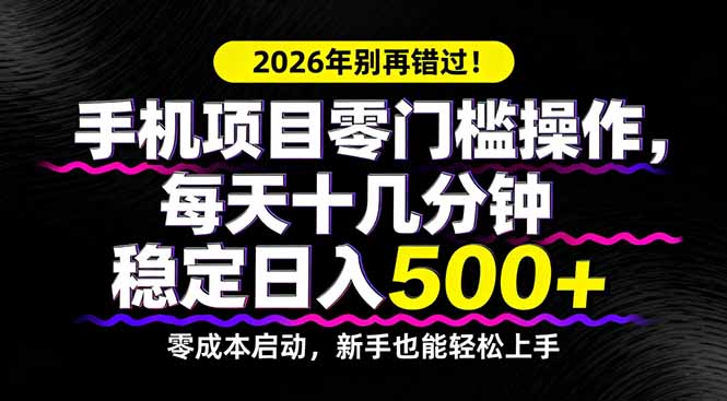 2026年别再错过！手机项目零门槛操作，每天十几分钟稳定日入500+-福源网创资源站
