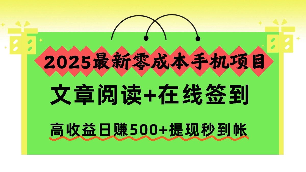 2025最新零成本手机项目，文章阅读+在线签到，高收益日赚500+提现秒到帐-福源网创资源站