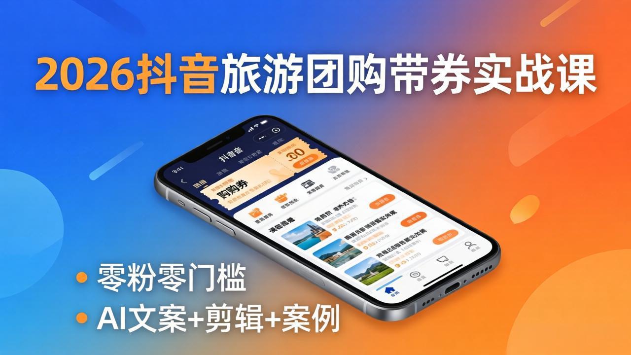 2026抖音旅游团购带券实战课：零粉零门槛，AI文案+剪辑+案例，躺着赚门票佣金-福源网创资源站
