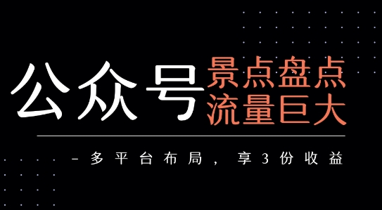 公众号流量主-景点盘点 流量巨大 多平台布局享3份收益-福源网创资源站