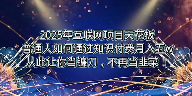 2025年互联网项目天花板，普通人如何通过卖项目实现逆风翻盘，月入5W＋！-福源网创资源站