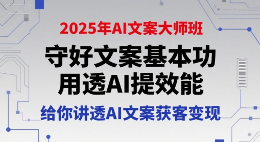 2025年AI文案大师班，守好文案基本功，用透AI提效能，给你讲透AI文案获客变现-福源网创资源站