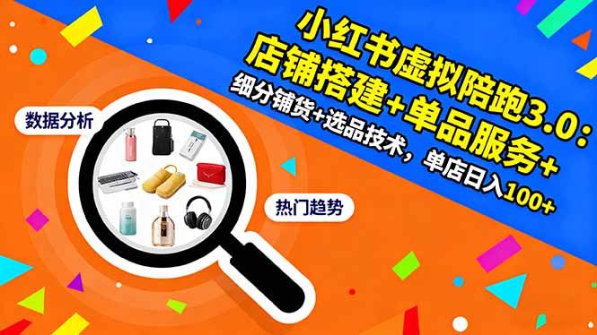 小红书虚拟陪跑3.0：店铺搭建+单品服务+细分铺货+选品技术，单店日入100+-福源网创资源站