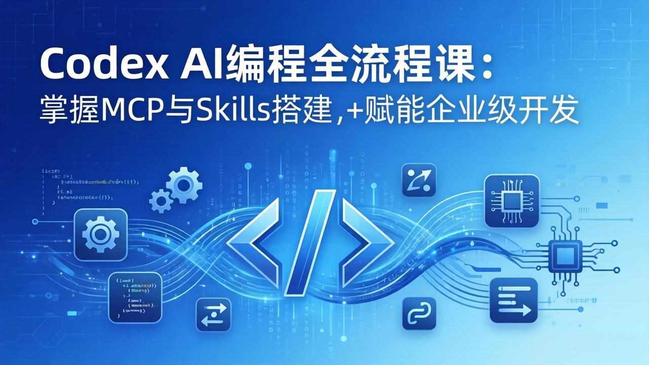 Codex AI编程全流程课：模块化教学+双项目实战，掌握MCP与Skills搭建，赋能企业级开发-福源网创资源站