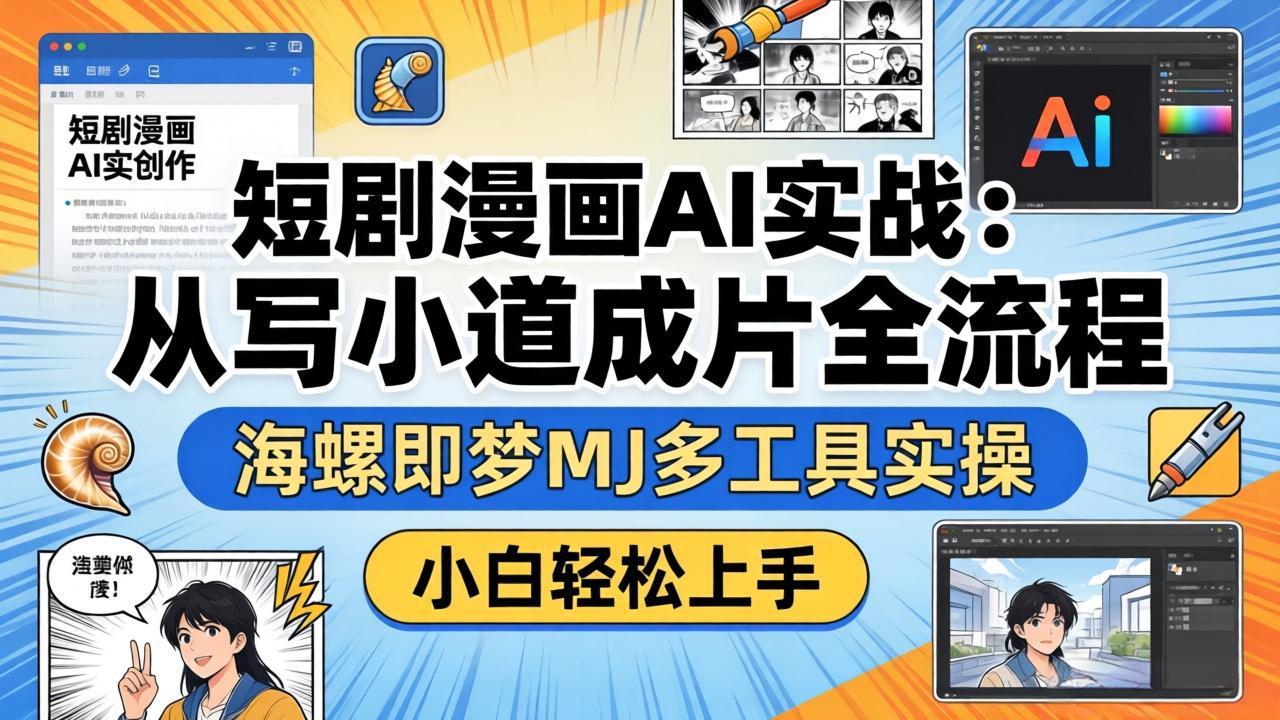 短剧漫画AI实战：从写小说到成片全流程，海螺即梦MJ多工具实操，小白轻松上手-福源网创资源站