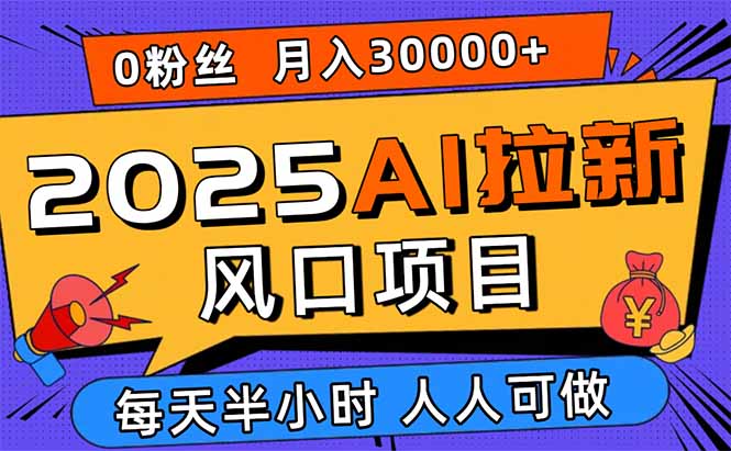2025AI拉新风口项目，0粉0基础月入30000+新手小白轻松学会-福源网创资源站