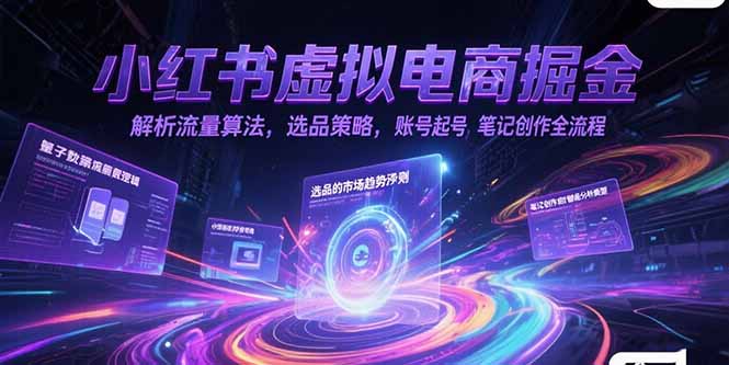 小红书虚拟电商掘金，解析流量算法，选品策略，账号起号，笔记创作全流程-福源网创资源站