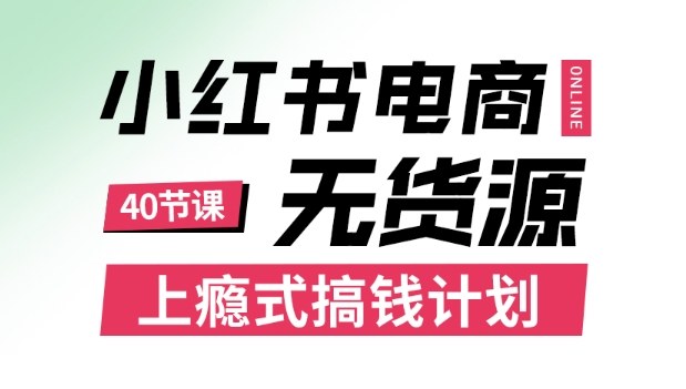 小红书无货源电商课程,上瘾式搞钱计划,不论月薪3k还是3W都应该学的賺钱技巧-福源网创资源站