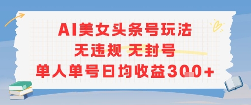 AI美女头条号玩法无违规无封号单人单号日均收益3张-福源网创资源站